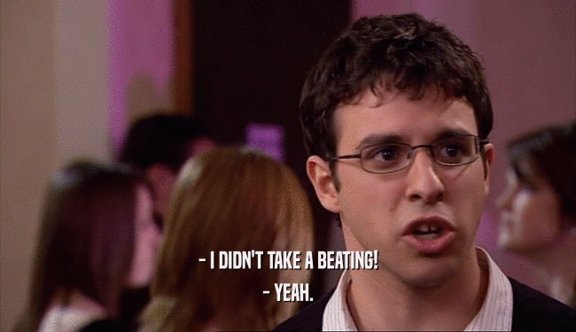 - I DIDN'T TAKE A BEATING! - YEAH. 