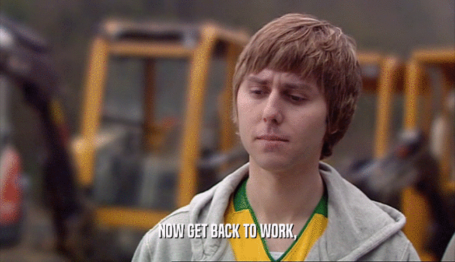 NOW GET BACK TO WORK,  