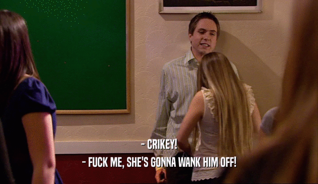 - CRIKEY! - FUCK ME, SHE'S GONNA WANK HIM OFF! 