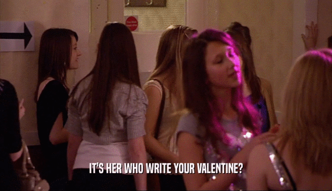 IT'S HER WHO WRITE YOUR VALENTINE?  