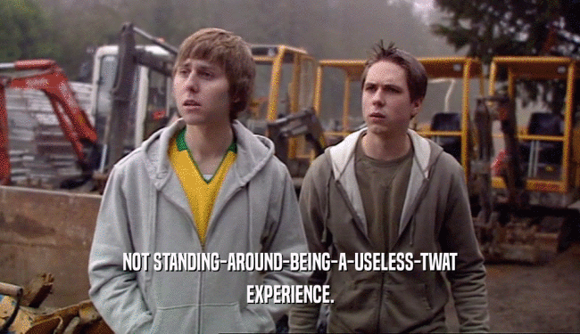 NOT STANDING-AROUND-BEING-A-USELESS-TWAT EXPERIENCE. 