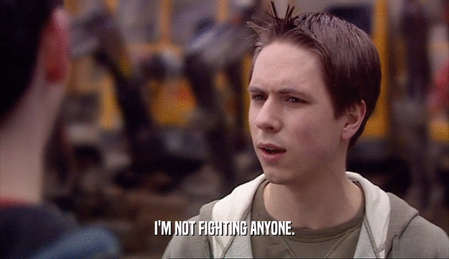 I'M NOT FIGHTING ANYONE.  
