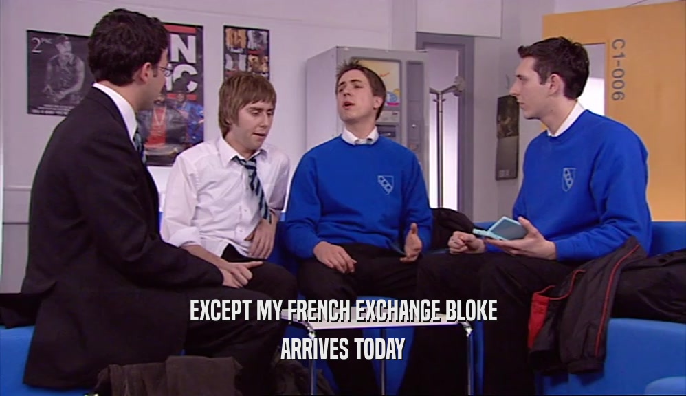 EXCEPT MY FRENCH EXCHANGE BLOKE ARRIVES TODAY 