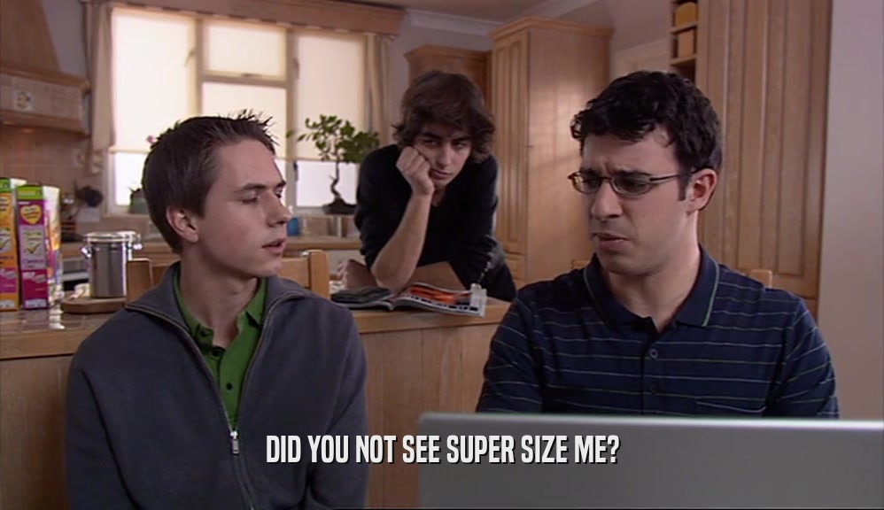 DID YOU NOT SEE SUPER SIZE ME?  