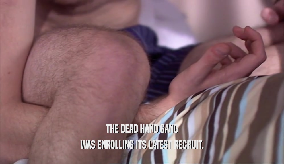 THE DEAD HAND GANG WAS ENROLLING ITS LATEST RECRUIT. 