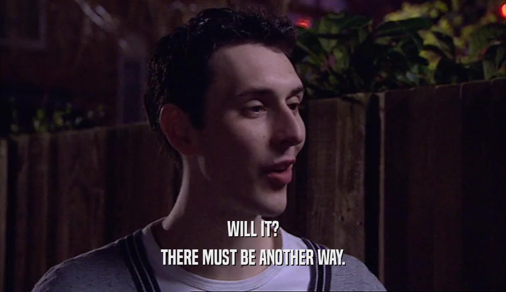 WILL IT? THERE MUST BE ANOTHER WAY. 