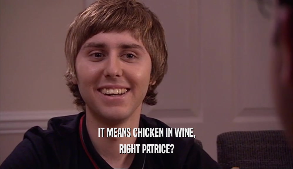 IT MEANS CHICKEN IN WINE,
 RIGHT PATRICE?
 