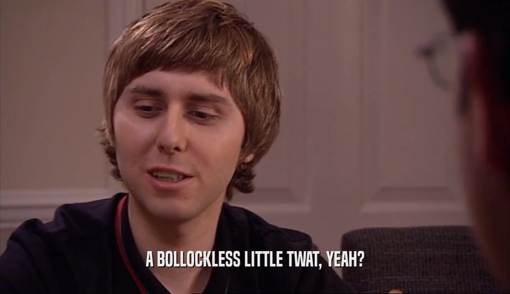 A BOLLOCKLESS LITTLE TWAT, YEAH?  