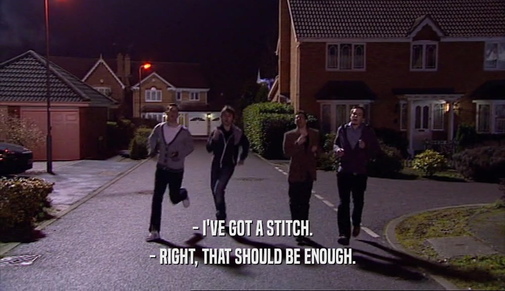 - I'VE GOT A STITCH. - RIGHT, THAT SHOULD BE ENOUGH. 