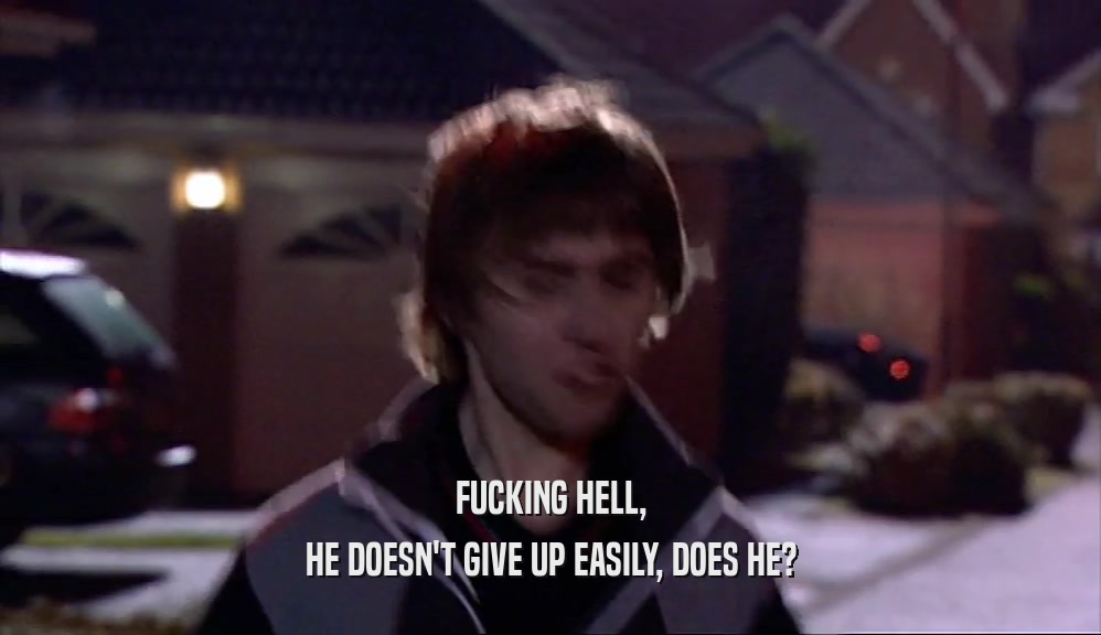 FUCKING HELL, HE DOESN'T GIVE UP EASILY, DOES HE? 