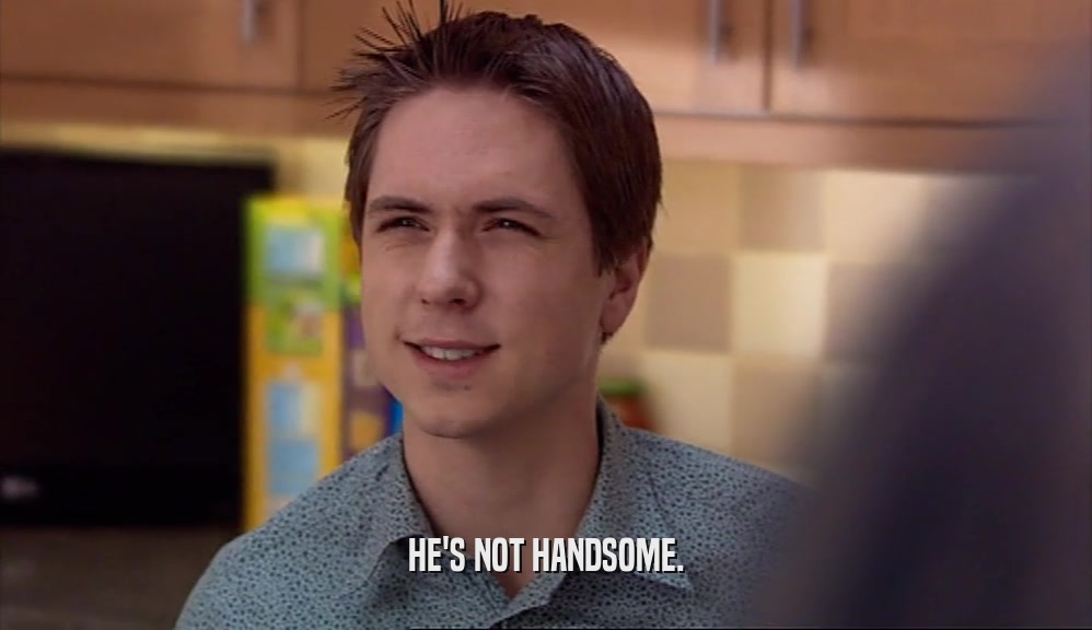 HE'S NOT HANDSOME.  