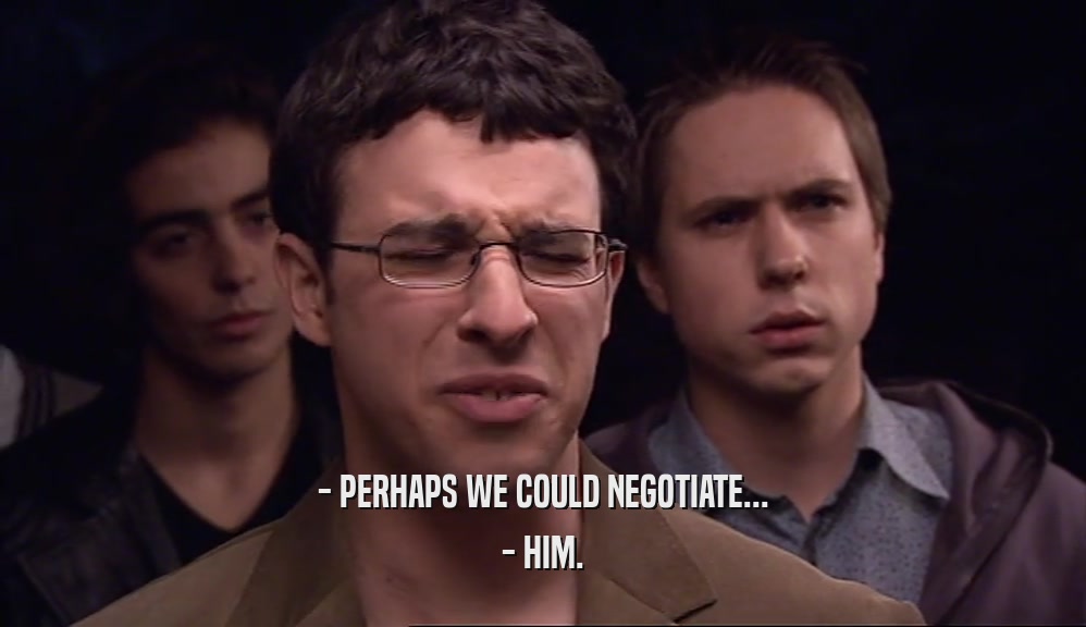 - PERHAPS WE COULD NEGOTIATE... - HIM. 