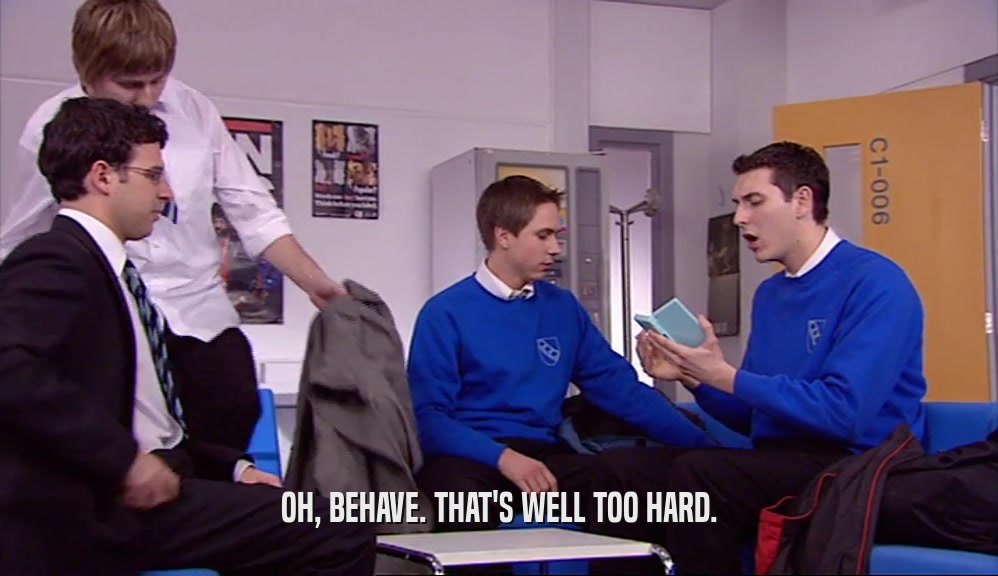 OH, BEHAVE. THAT'S WELL TOO HARD.  