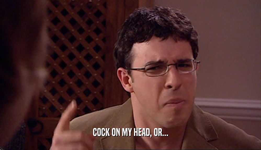 COCK ON MY HEAD, OR...  