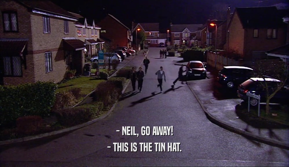 - NEIL, GO AWAY! - THIS IS THE TIN HAT. 
