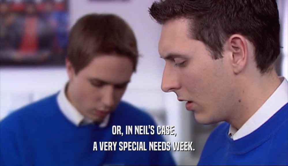 OR, IN NEIL'S CASE, A VERY SPECIAL NEEDS WEEK. 