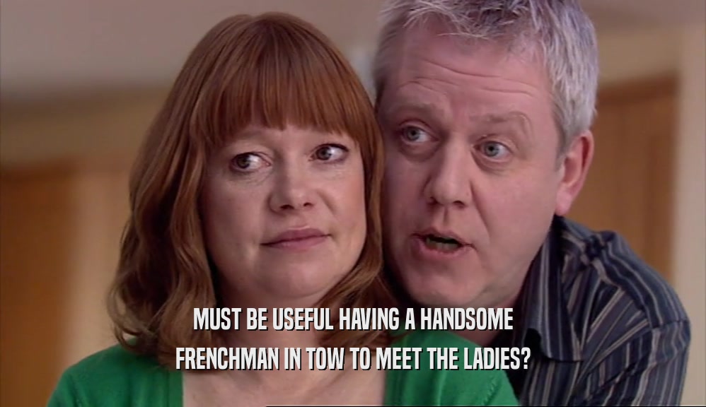 MUST BE USEFUL HAVING A HANDSOME FRENCHMAN IN TOW TO MEET THE LADIES? 