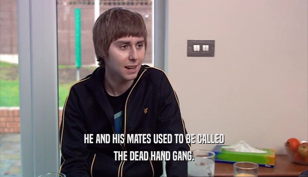 HE AND HIS MATES USED TO BE CALLED THE DEAD HAND GANG. 