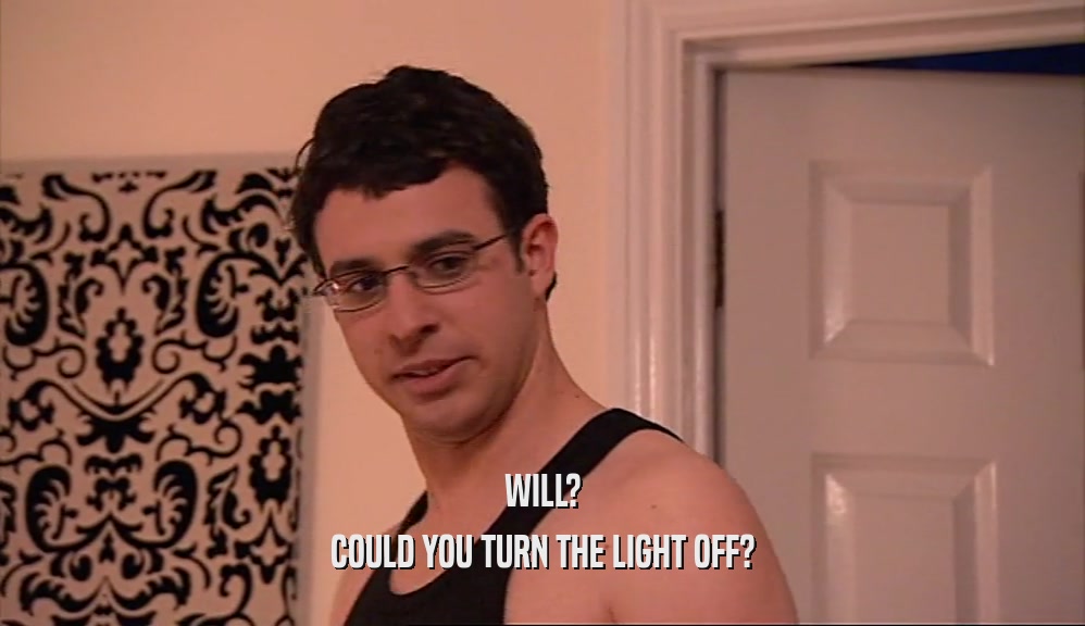 WILL? COULD YOU TURN THE LIGHT OFF? 