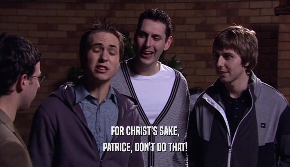 FOR CHRIST'S SAKE, PATRICE, DON'T DO THAT! 