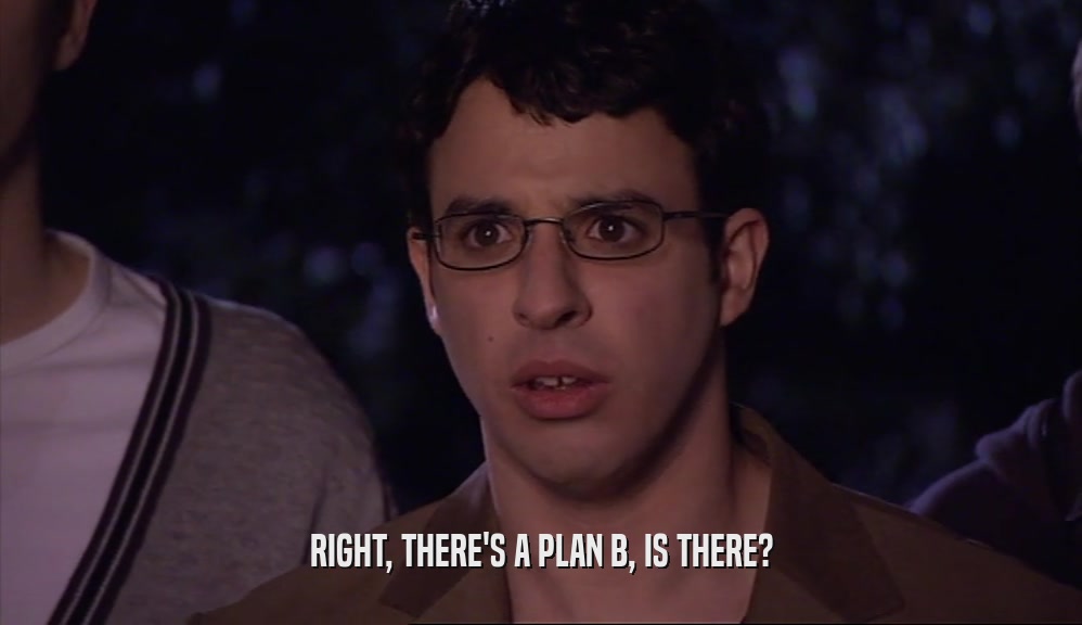 RIGHT, THERE'S A PLAN B, IS THERE?  