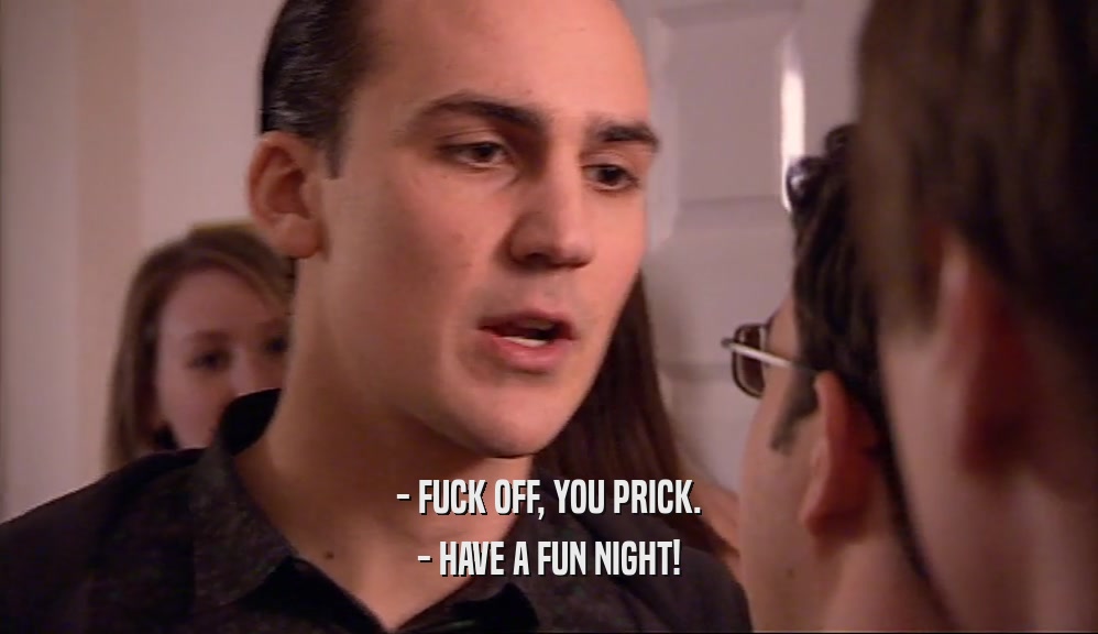 - FUCK OFF, YOU PRICK. - HAVE A FUN NIGHT! 
