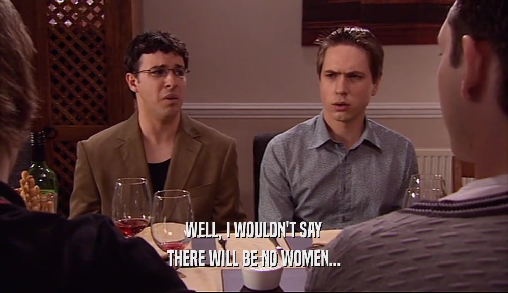 WELL, I WOULDN'T SAY THERE WILL BE NO WOMEN... 