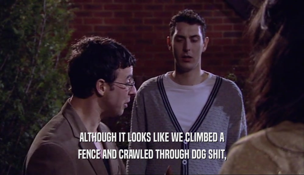ALTHOUGH IT LOOKS LIKE WE CLIMBED A FENCE AND CRAWLED THROUGH DOG SHIT, 