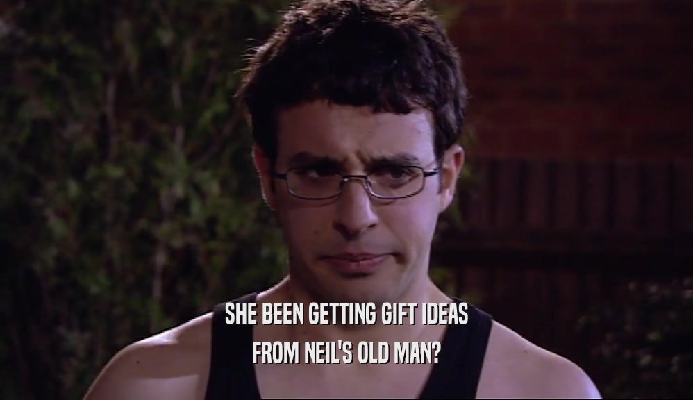 SHE BEEN GETTING GIFT IDEAS FROM NEIL'S OLD MAN? 