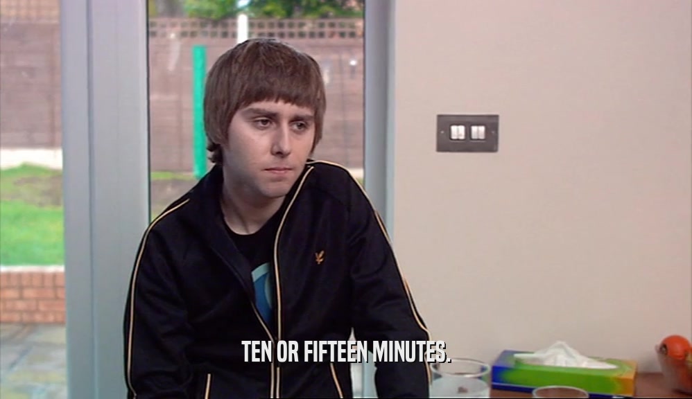 TEN OR FIFTEEN MINUTES.  