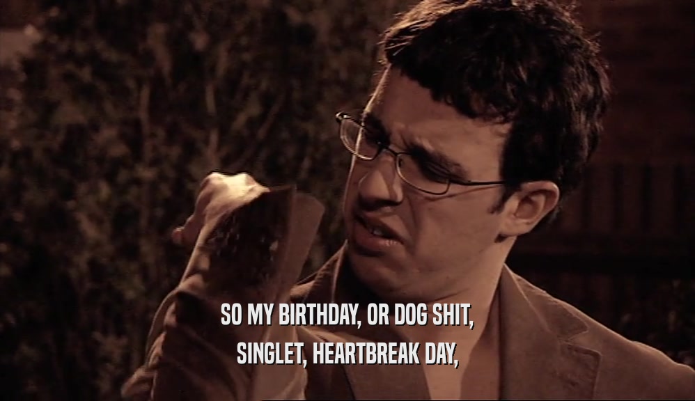 SO MY BIRTHDAY, OR DOG SHIT, SINGLET, HEARTBREAK DAY, 