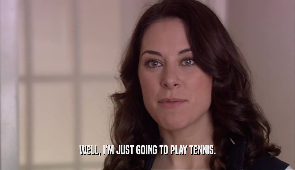 WELL, I'M JUST GOING TO PLAY TENNIS.  