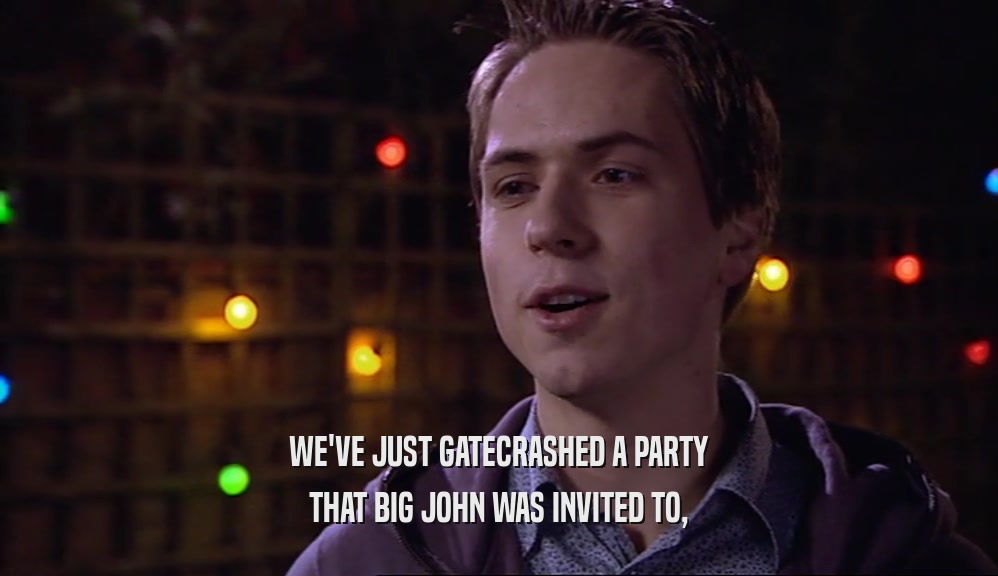 WE'VE JUST GATECRASHED A PARTY THAT BIG JOHN WAS INVITED TO, 