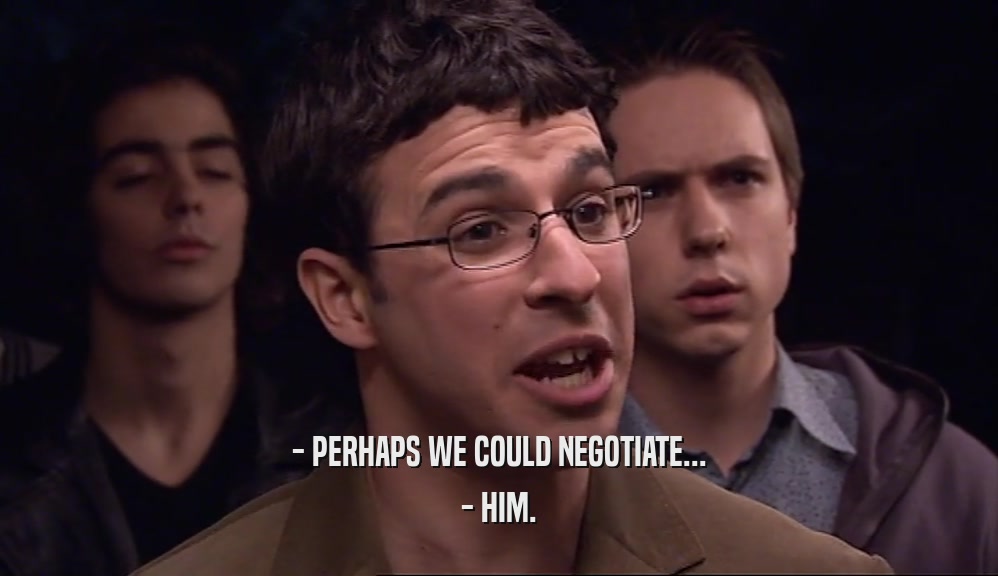 - PERHAPS WE COULD NEGOTIATE... - HIM. 