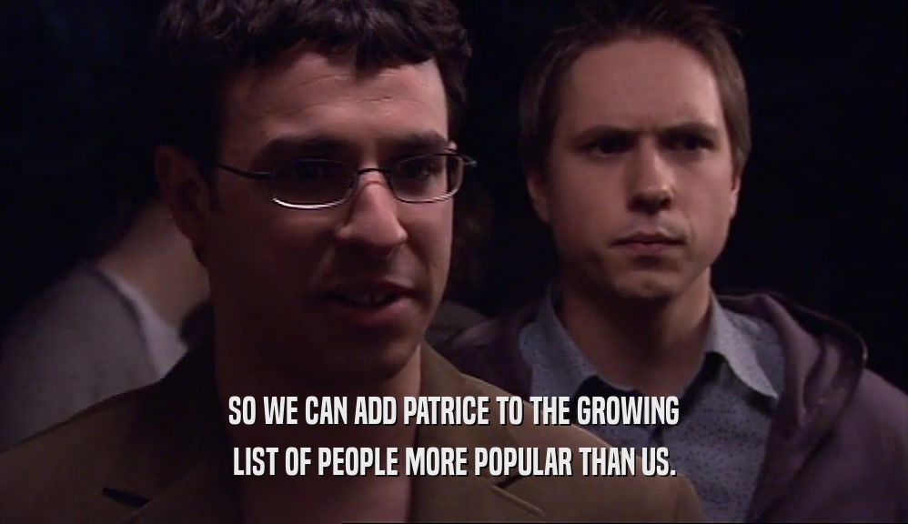 SO WE CAN ADD PATRICE TO THE GROWING LIST OF PEOPLE MORE POPULAR THAN US. 