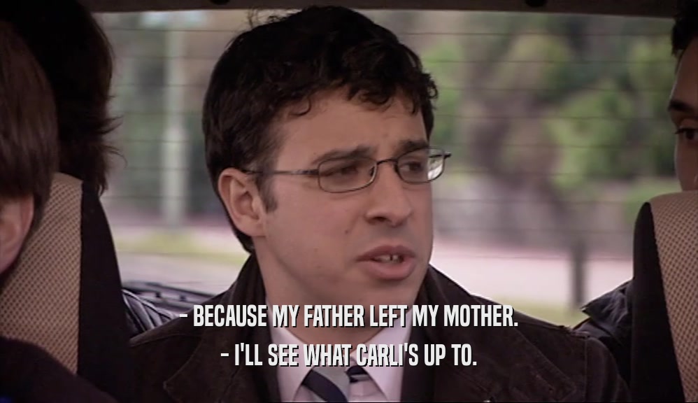 - BECAUSE MY FATHER LEFT MY MOTHER. - I'LL SEE WHAT CARLI'S UP TO. 