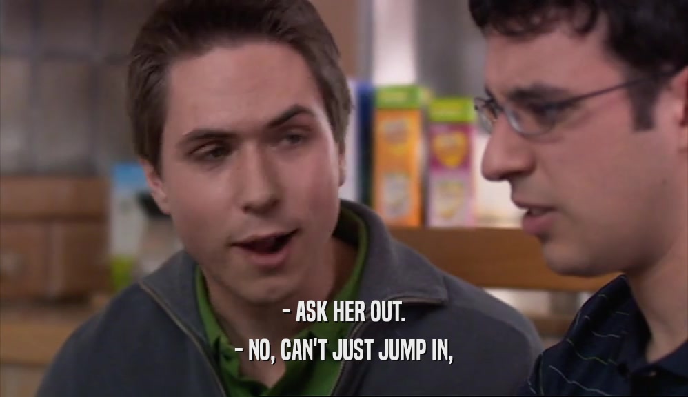 - ASK HER OUT. - NO, CAN'T JUST JUMP IN, 