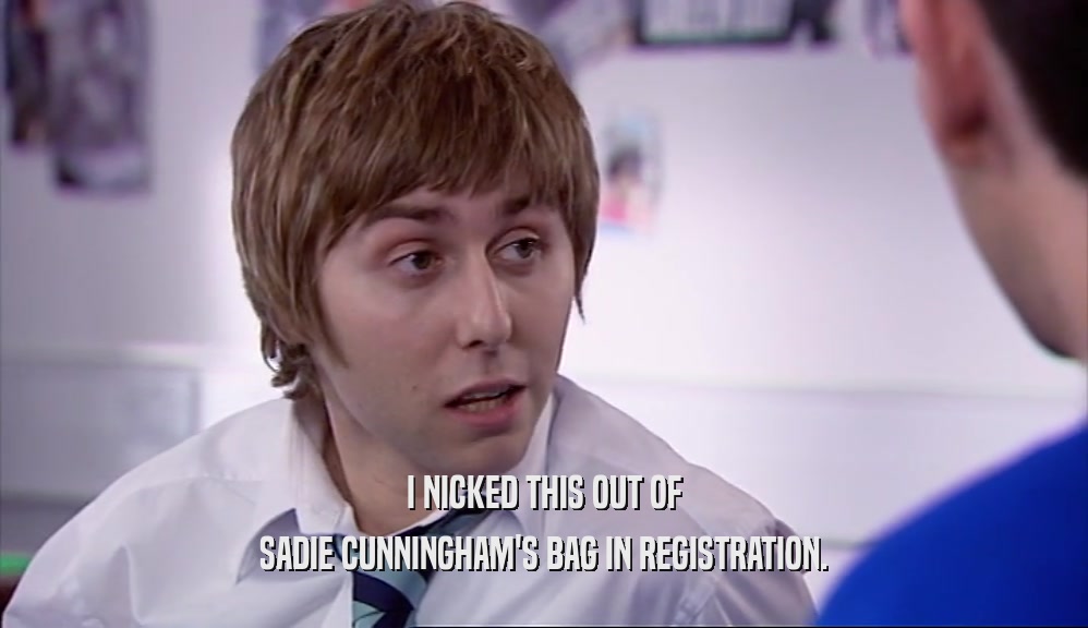 I NICKED THIS OUT OF SADIE CUNNINGHAM'S BAG IN REGISTRATION. 
