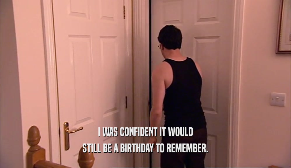 I WAS CONFIDENT IT WOULD STILL BE A BIRTHDAY TO REMEMBER. 