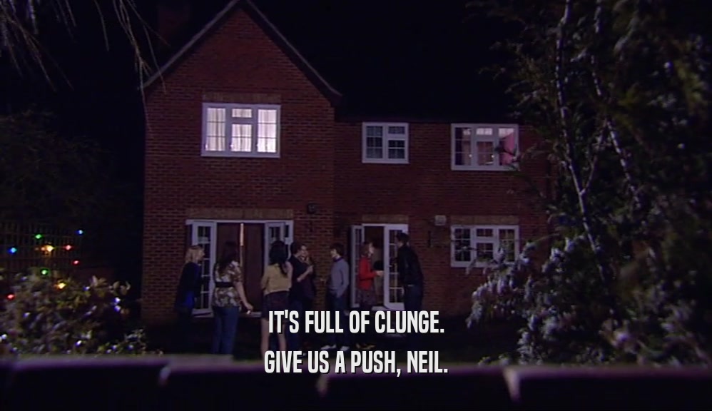 IT'S FULL OF CLUNGE. GIVE US A PUSH, NEIL. 