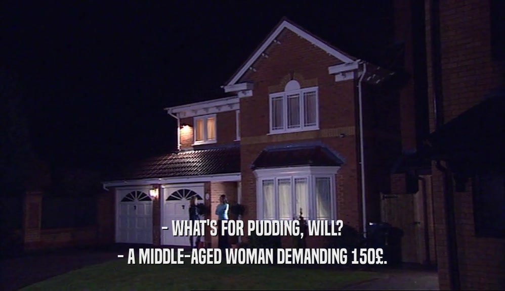 - WHAT'S FOR PUDDING, WILL? - A MIDDLE-AGED WOMAN DEMANDING 150£. 