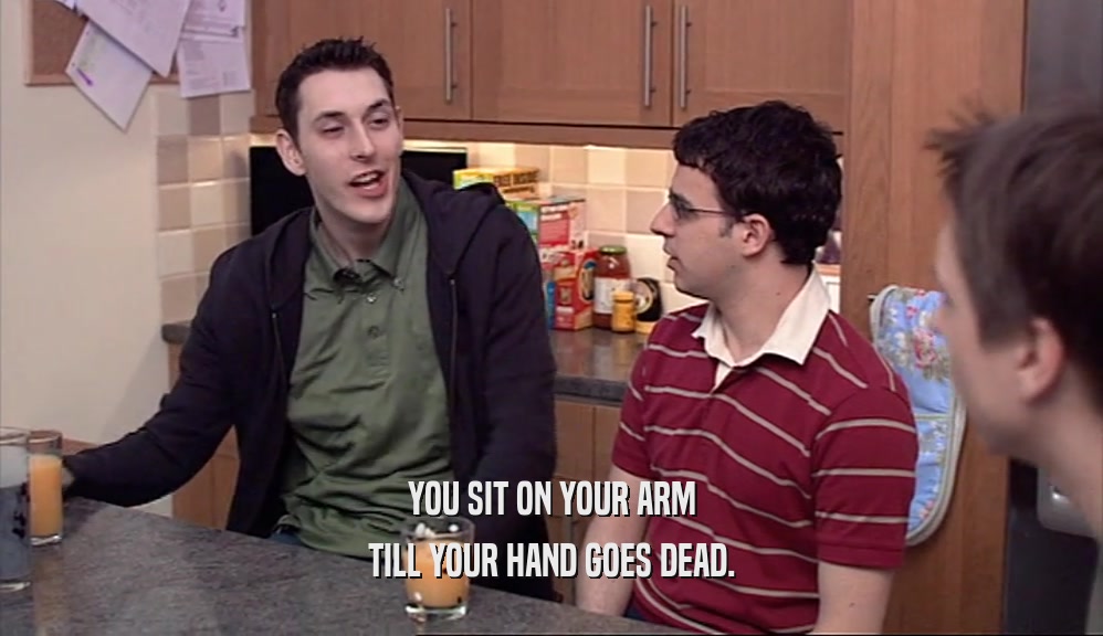 YOU SIT ON YOUR ARM TILL YOUR HAND GOES DEAD. 