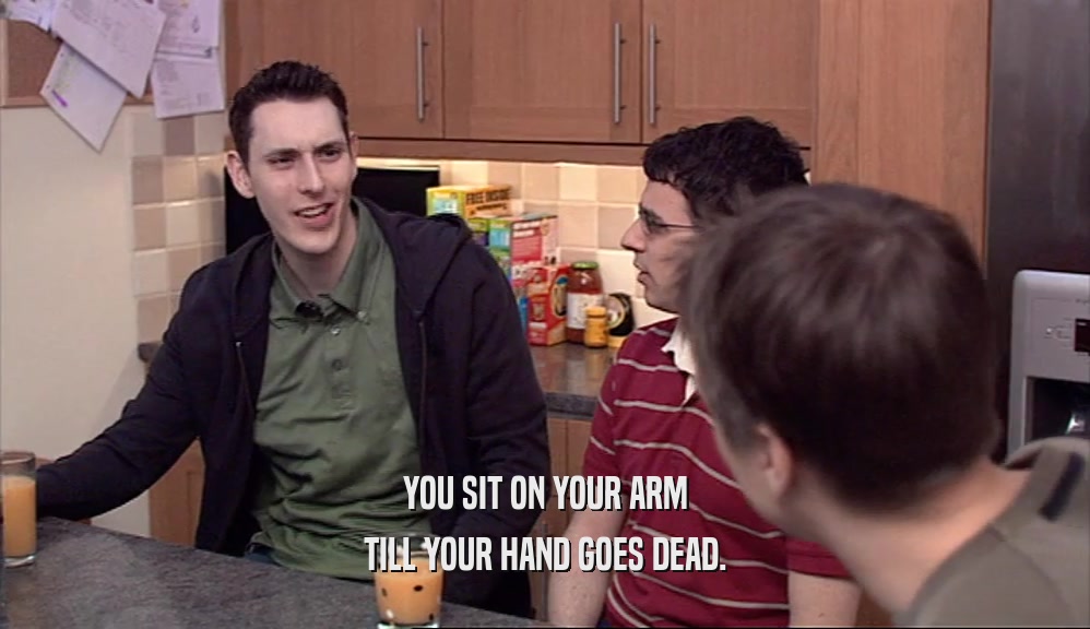 YOU SIT ON YOUR ARM TILL YOUR HAND GOES DEAD. 