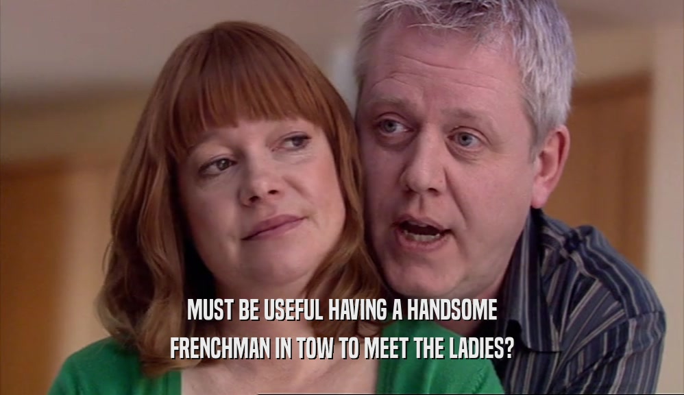 MUST BE USEFUL HAVING A HANDSOME FRENCHMAN IN TOW TO MEET THE LADIES? 