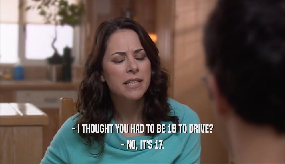 - I THOUGHT YOU HAD TO BE 18 TO DRIVE? - NO, IT'S 17. 
