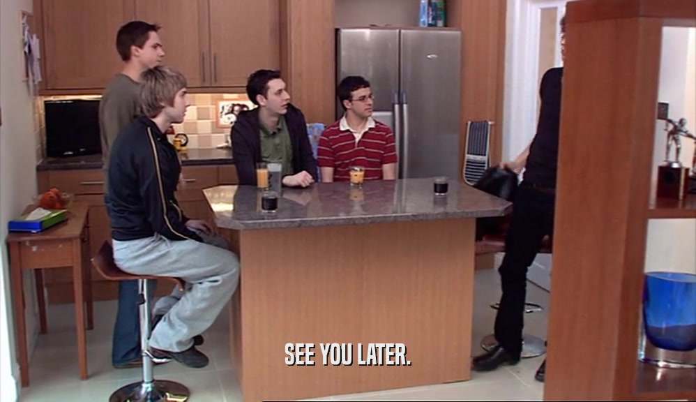 SEE YOU LATER.  
