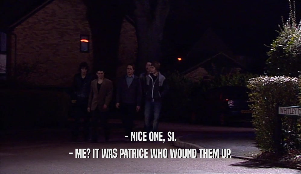 - NICE ONE, SI. - ME? IT WAS PATRICE WHO WOUND THEM UP. 