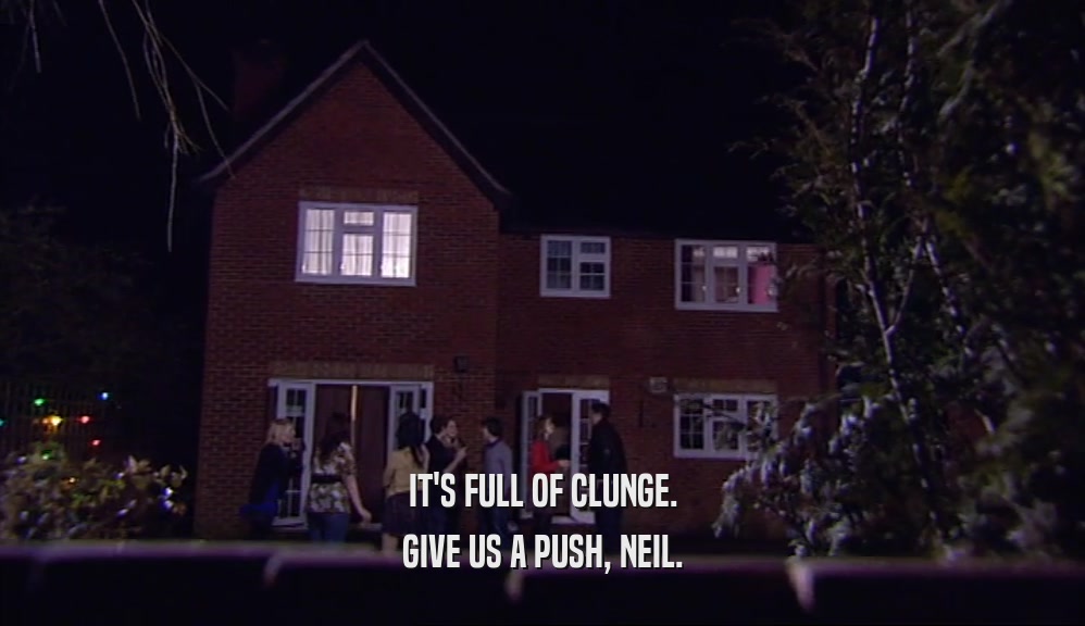 IT'S FULL OF CLUNGE. GIVE US A PUSH, NEIL. 