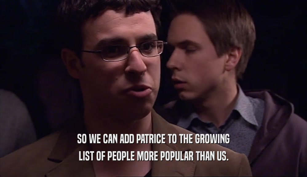 SO WE CAN ADD PATRICE TO THE GROWING LIST OF PEOPLE MORE POPULAR THAN US. 