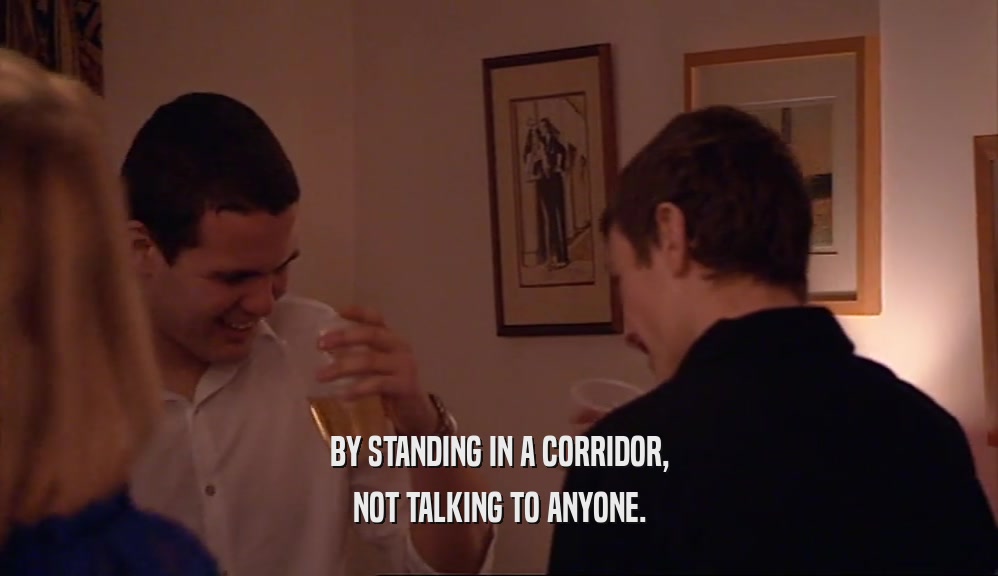 BY STANDING IN A CORRIDOR, NOT TALKING TO ANYONE. 